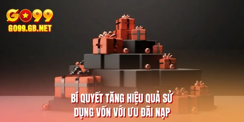 Bí quyết tăng hiệu quả sử dụng vốn với ưu đãi nạp 