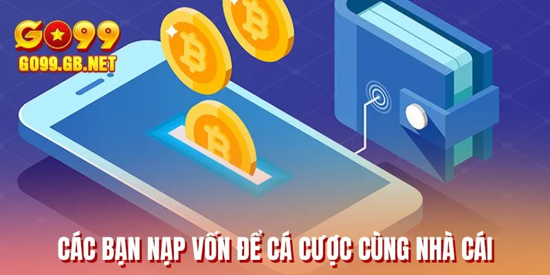 Các bạn nạp vốn để cá cược cùng nhà cái