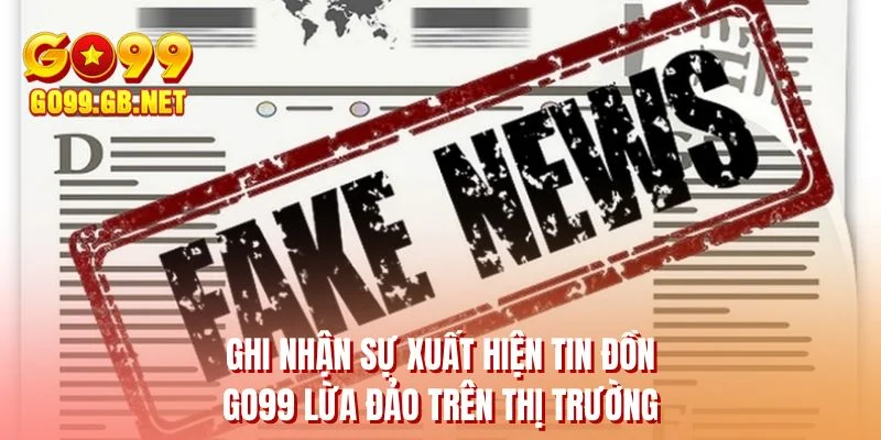 Ghi nhận sự xuất hiện tin đồn GO99 lừa đảo trên thị trường