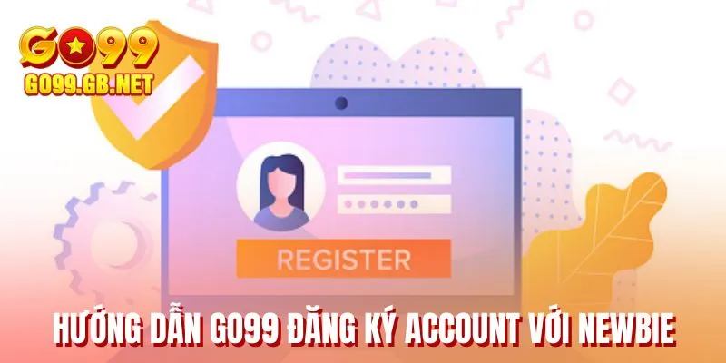 Hướng dẫn GO99 đăng ký account với Newbie