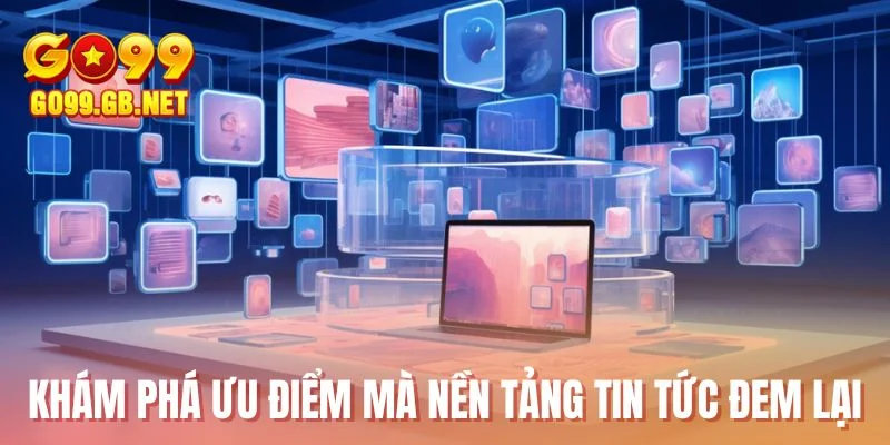 Khám phá ưu điểm mà nền tảng tin tức đem lại