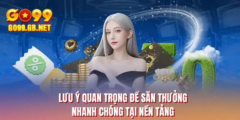 Lưu ý quan trọng để săn thưởng nhanh chóng tại nền tảng 